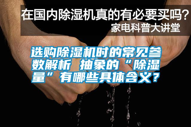 選購除濕機(jī)時的常見參數(shù)解析 抽象的“除濕量”有哪些具體含義？