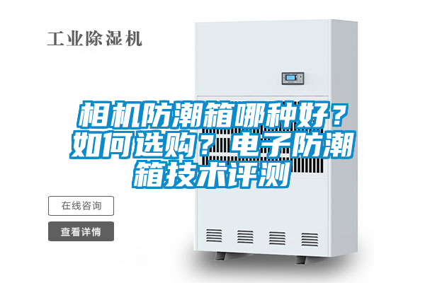 相機(jī)防潮箱哪種好？如何選購？電子防潮箱技術(shù)評測