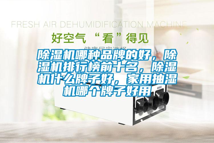 除濕機哪種品牌的好，除濕機排行榜前十名，除濕機什么牌子好，家用抽濕機哪個牌子好用