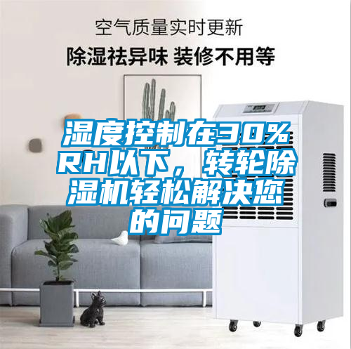 濕度控制在30%RH以下，轉(zhuǎn)輪除濕機(jī)輕松解決您的問題