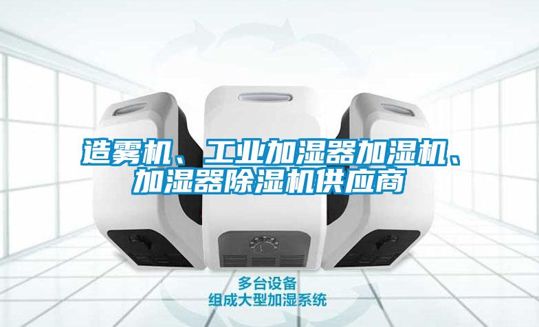 造霧機、工業(yè)加濕器加濕機、加濕器除濕機供應(yīng)商