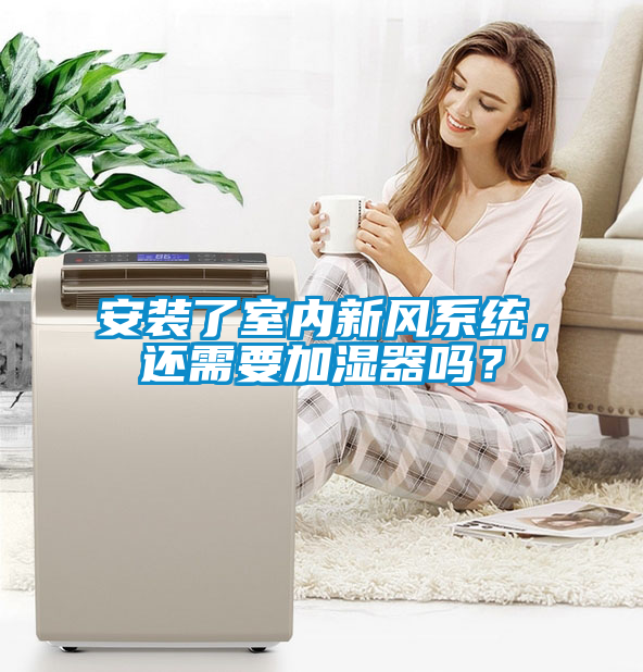安裝了室內(nèi)新風系統(tǒng)，還需要加濕器嗎？