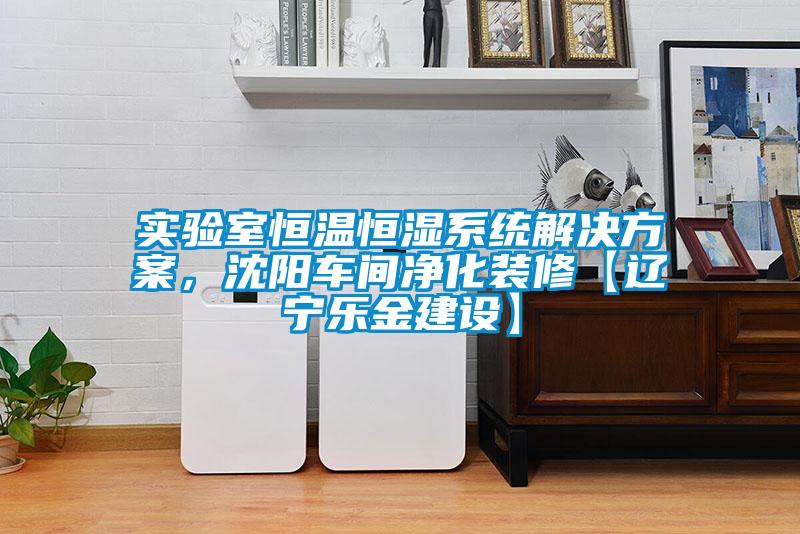 實驗室恒溫恒濕系統(tǒng)解決方案，沈陽車間凈化裝修【遼寧樂金建設(shè)】