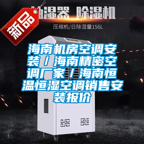 海南機房空調(diào)安裝／海南精密空調(diào)廠家／海南恒溫恒濕空調(diào)銷售安裝報價