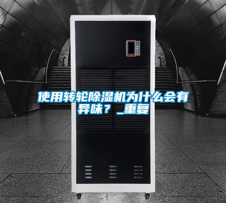 使用轉(zhuǎn)輪除濕機(jī)為什么會(huì)有異味？_重復(fù)