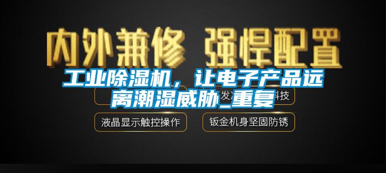 工業(yè)除濕機，讓電子產(chǎn)品遠離潮濕威脅_重復(fù)
