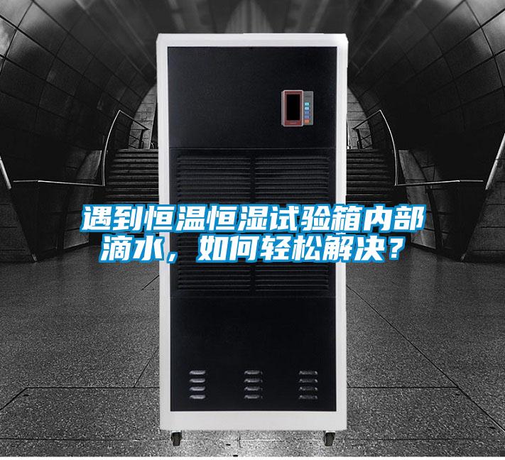 遇到恒溫恒濕試驗箱內(nèi)部滴水，如何輕松解決？