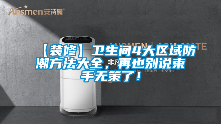 【裝修】衛(wèi)生間4大區(qū)域防潮方法大全，再也別說束手無策了！
