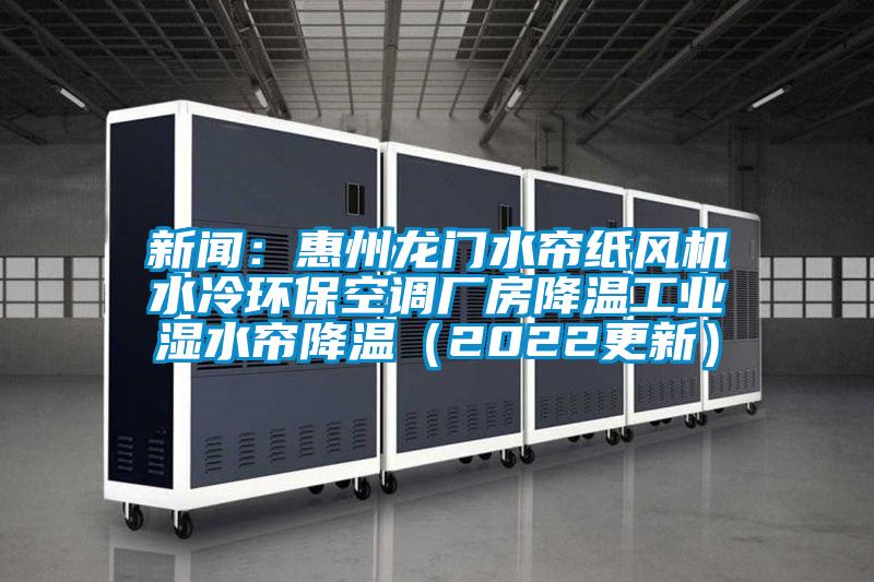 新聞：惠州龍門水簾紙風機水冷環(huán)?？照{廠房降溫工業(yè)濕水簾降溫（2022更新）