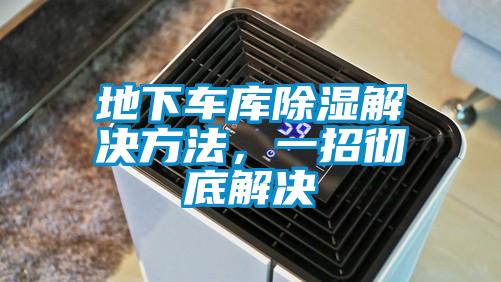 地下車庫除濕解決方法，一招徹底解決