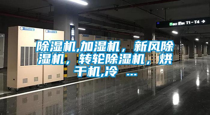 除濕機(jī),加濕機(jī)，新風(fēng)除濕機(jī)，轉(zhuǎn)輪除濕機(jī)，烘干機(jī),冷 ...