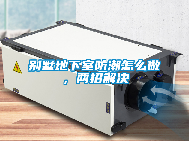 別墅地下室防潮怎么做，兩招解決