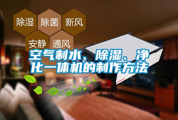 空氣制水、除濕、凈化一體機的制作方法