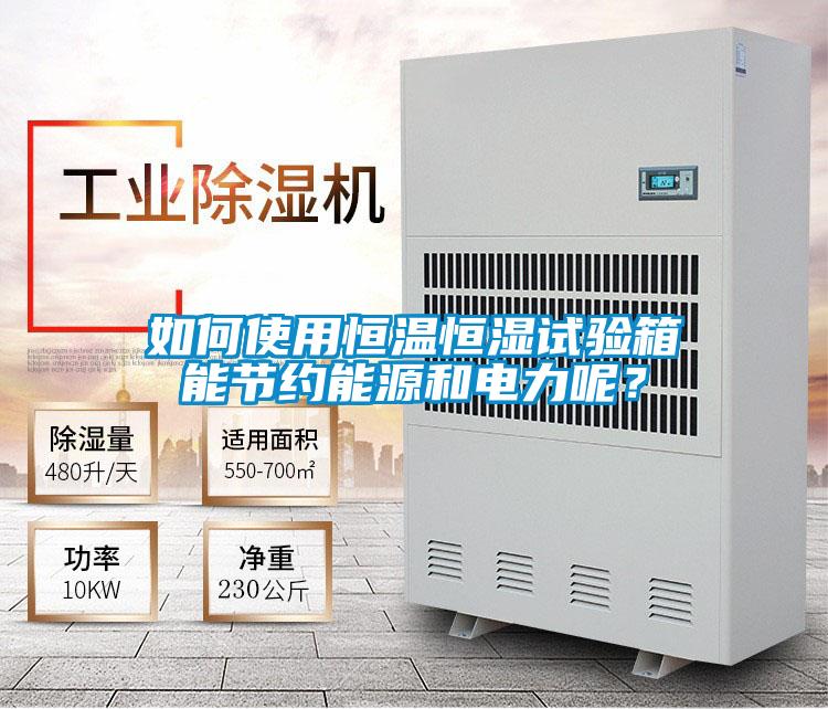 如何使用恒溫恒濕試驗箱能節(jié)約能源和電力呢？