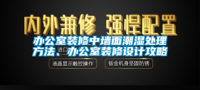 辦公室裝修中墻面潮濕處理方法、辦公室裝修設(shè)計攻略