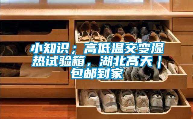 小知識；高低溫交變濕熱試驗箱，湖北高天｜包郵到家