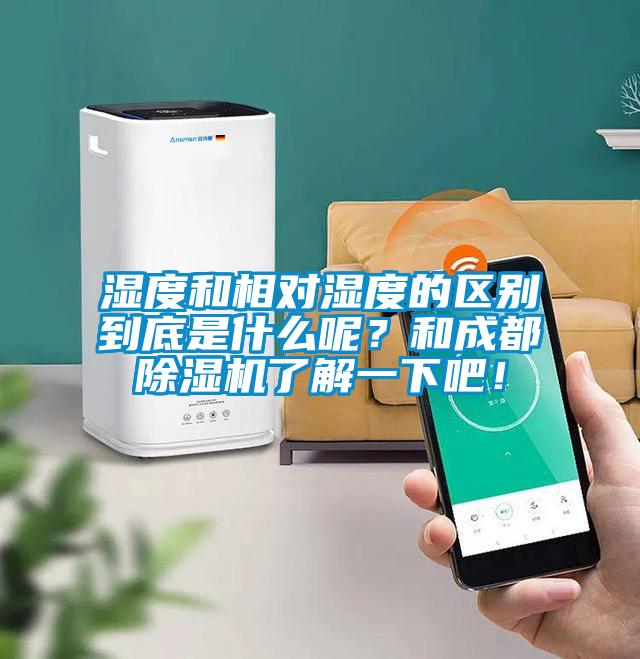 濕度和相對濕度的區(qū)別到底是什么呢？和成都除濕機(jī)了解一下吧！