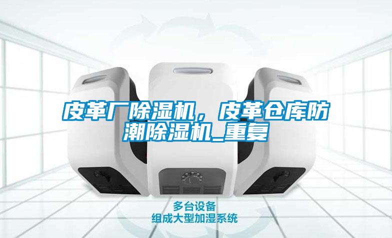 皮革廠除濕機(jī)，皮革倉(cāng)庫(kù)防潮除濕機(jī)_重復(fù)