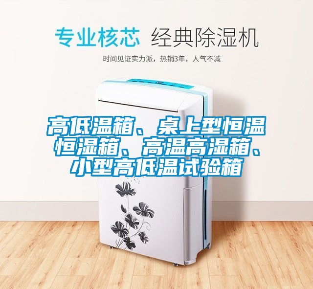 高低溫箱、桌上型恒溫恒濕箱、高溫高濕箱、小型高低溫試驗(yàn)箱