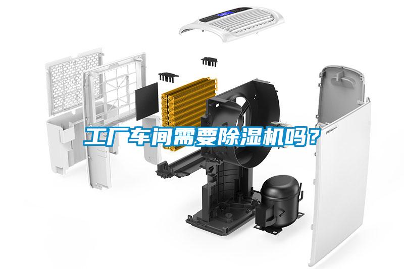 工廠車間需要除濕機嗎？