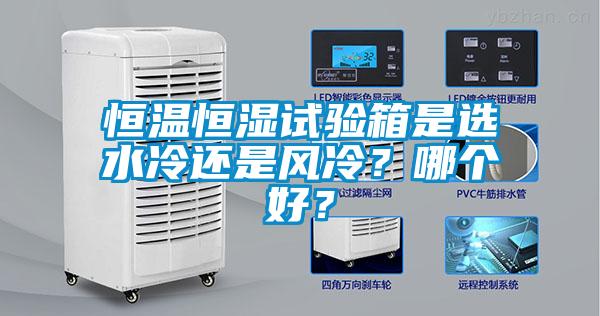 恒溫恒濕試驗(yàn)箱是選水冷還是風(fēng)冷？哪個(gè)好？