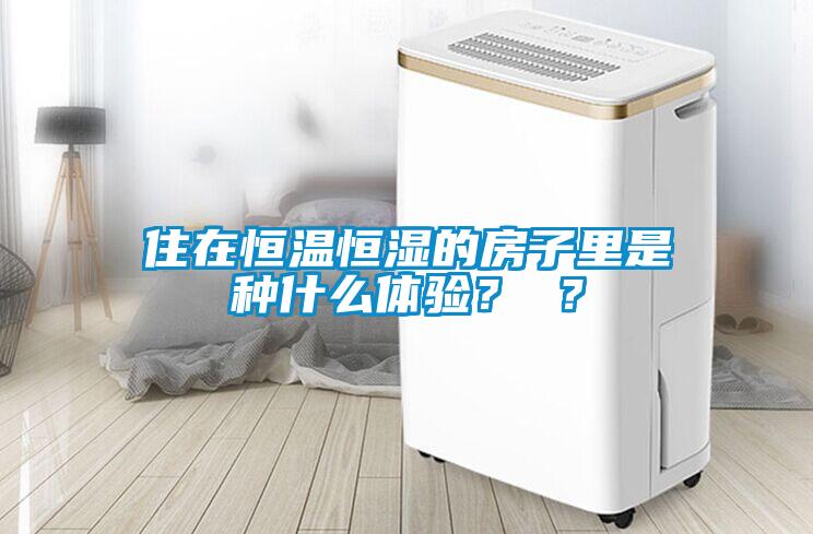 住在恒溫恒濕的房子里是種什么體驗(yàn)？ ？