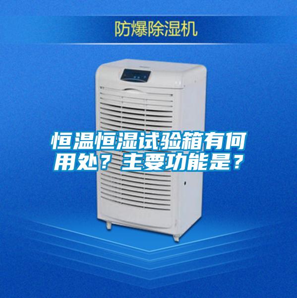 恒溫恒濕試驗(yàn)箱有何用處？主要功能是？