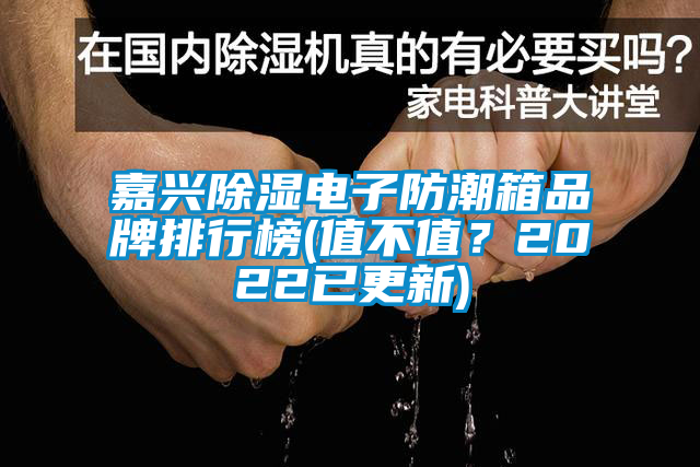 嘉興除濕電子防潮箱品牌排行榜(值不值？2022已更新)