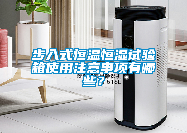 步入式恒溫恒濕試驗箱使用注意事項有哪些？