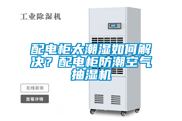 配電柜太潮濕如何解決？配電柜防潮空氣抽濕機