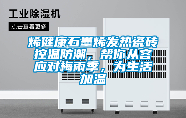 烯健康石墨烯發(fā)熱瓷磚控溫防潮，幫你從容應(yīng)對(duì)梅雨季，為生活加溫