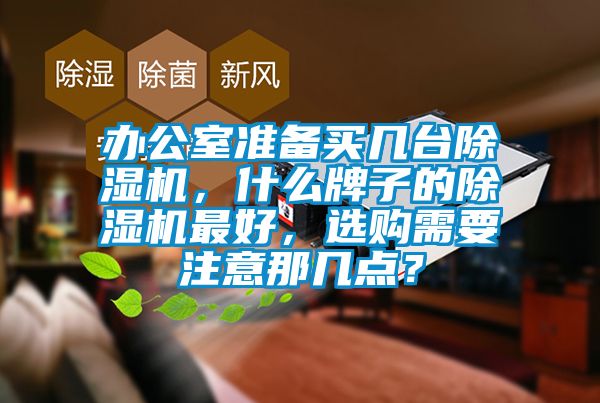辦公室準(zhǔn)備買(mǎi)幾臺(tái)除濕機(jī)，什么牌子的除濕機(jī)最好，選購(gòu)需要注意那幾點(diǎn)？