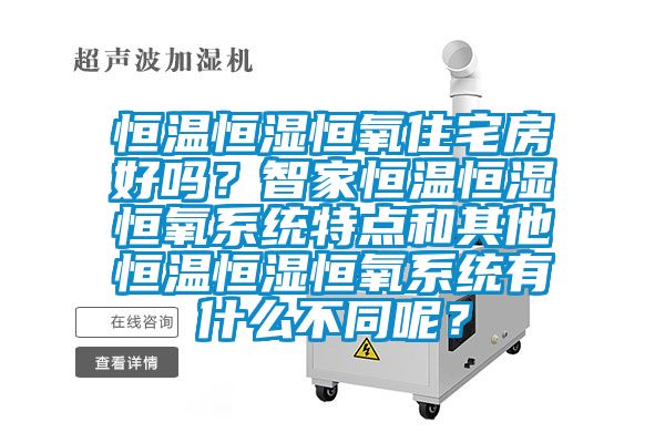 恒溫恒濕恒氧住宅房好嗎？智家恒溫恒濕恒氧系統(tǒng)特點(diǎn)和其他恒溫恒濕恒氧系統(tǒng)有什么不同呢？