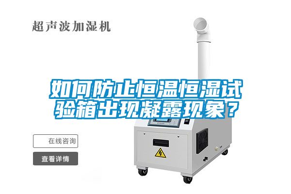 如何防止恒溫恒濕試驗箱出現(xiàn)凝露現(xiàn)象？