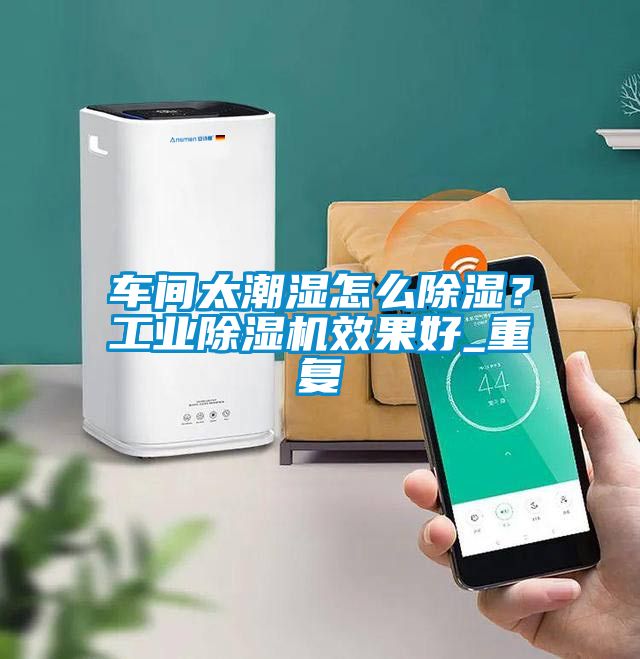 車間太潮濕怎么除濕？工業(yè)除濕機(jī)效果好_重復(fù)