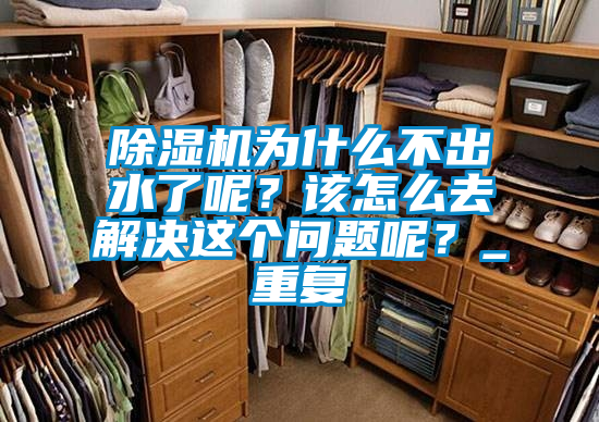 除濕機(jī)為什么不出水了呢？該怎么去解決這個(gè)問(wèn)題呢？_重復(fù)