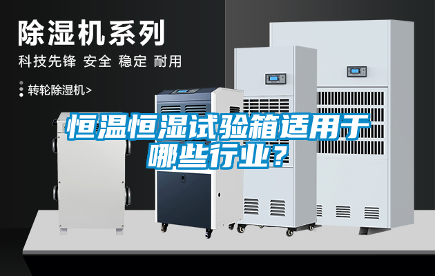 恒溫恒濕試驗箱適用于哪些行業(yè)？
