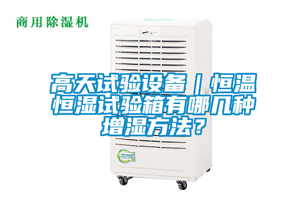 高天試驗設備｜恒溫恒濕試驗箱有哪幾種增濕方法？