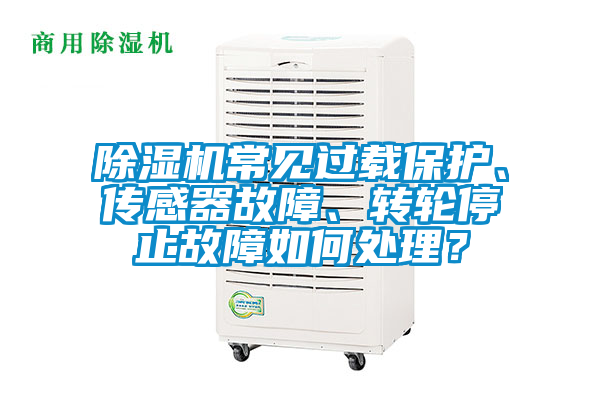除濕機(jī)常見(jiàn)過(guò)載保護(hù)、傳感器故障、轉(zhuǎn)輪停止故障如何處理？
