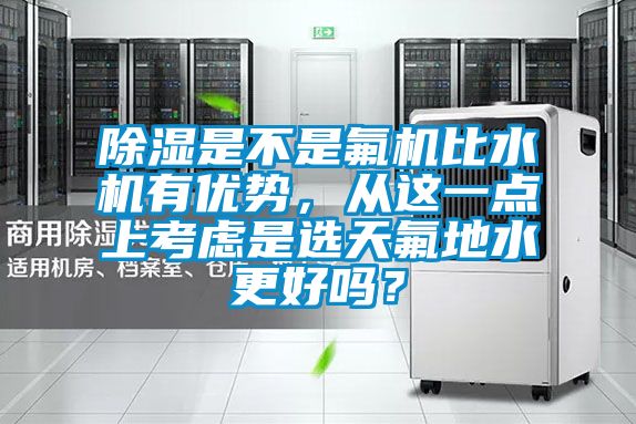 除濕是不是氟機(jī)比水機(jī)有優(yōu)勢(shì)，從這一點(diǎn)上考慮是選天氟地水更好嗎？