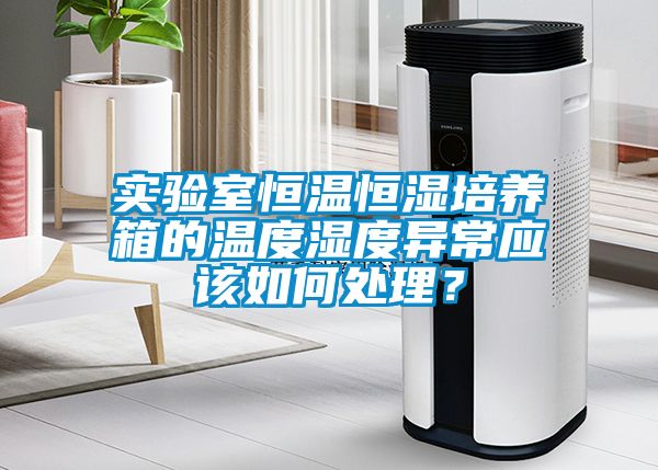 實驗室恒溫恒濕培養(yǎng)箱的溫度濕度異常應(yīng)該如何處理？