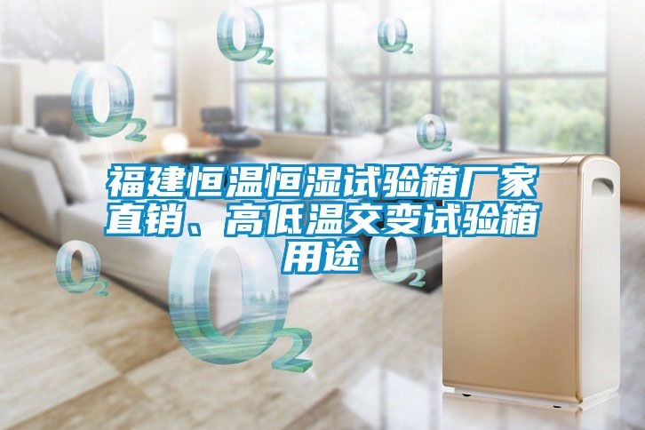 福建恒溫恒濕試驗箱廠家直銷、高低溫交變試驗箱用途