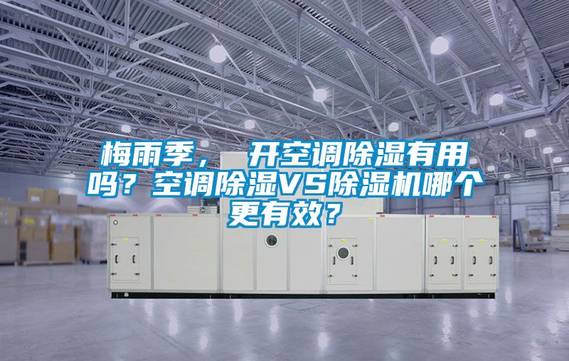 梅雨季， 開(kāi)空調(diào)除濕有用嗎？空調(diào)除濕VS除濕機(jī)哪個(gè)更有效？