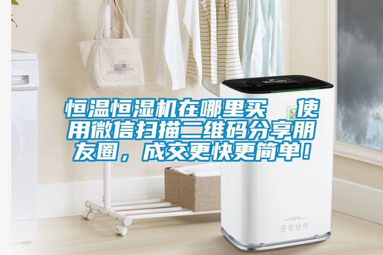 恒溫恒濕機(jī)在哪里買  使用微信掃描二維碼分享朋友圈，成交更快更簡單！