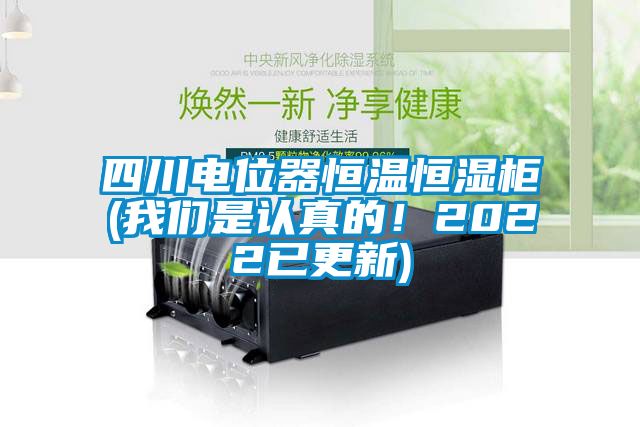 四川電位器恒溫恒濕柜(我們是認(rèn)真的！2022已更新)