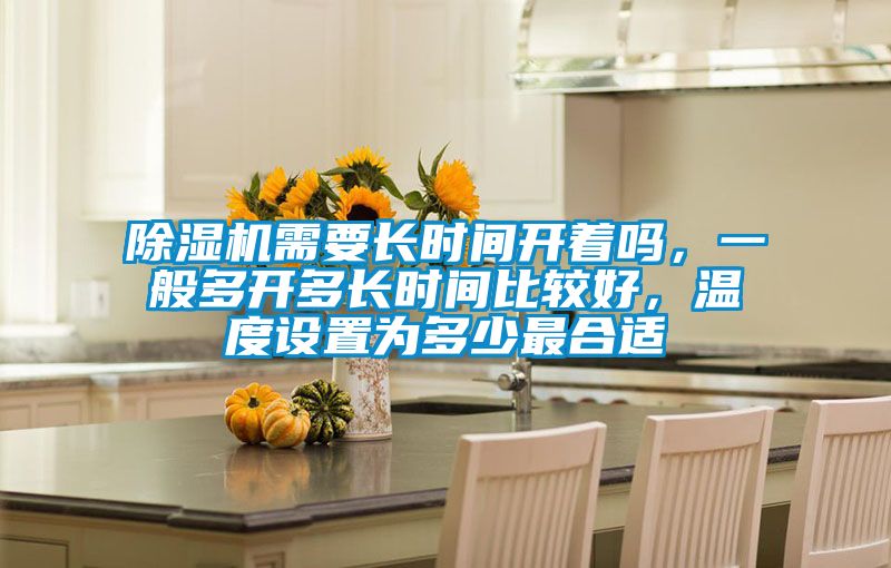 除濕機需要長時間開著嗎，一般多開多長時間比較好，溫度設(shè)置為多少最合適
