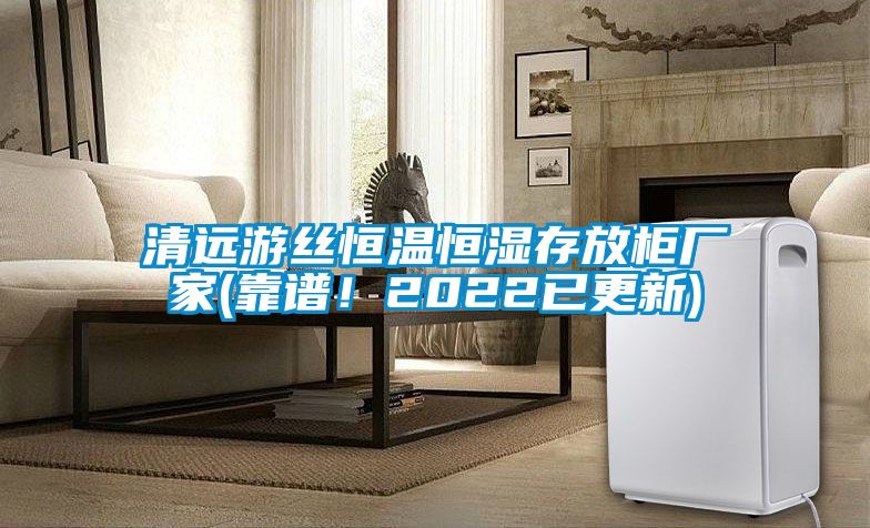 清遠游絲恒溫恒濕存放柜廠家(靠譜！2022已更新)