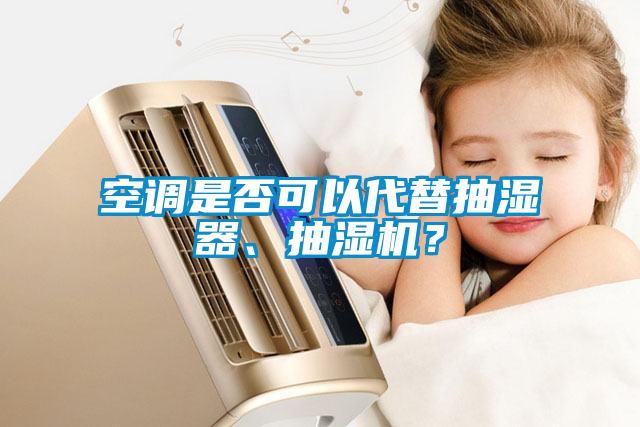 空調(diào)是否可以代替抽濕器、抽濕機(jī)？