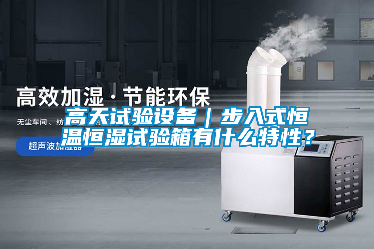 高天試驗(yàn)設(shè)備｜步入式恒溫恒濕試驗(yàn)箱有什么特性？