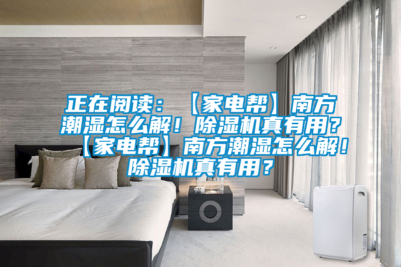 正在閱讀：【家電幫】南方潮濕怎么解！除濕機(jī)真有用？【家電幫】南方潮濕怎么解！除濕機(jī)真有用？